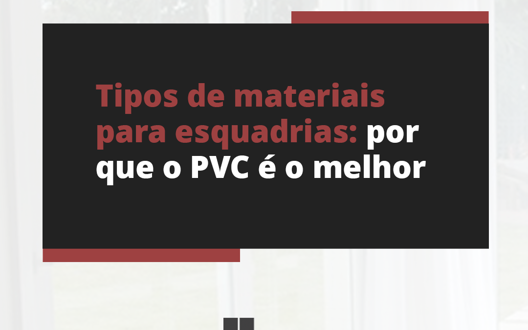 Tipos de materiais para esquadrias: por que o PVC é o melhor