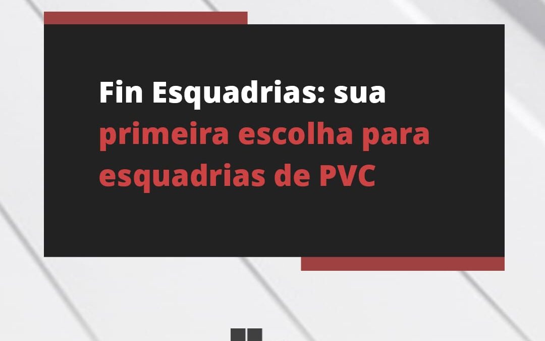 Fin Esquadrias: sua primeira escolha para esquadrias de PVC