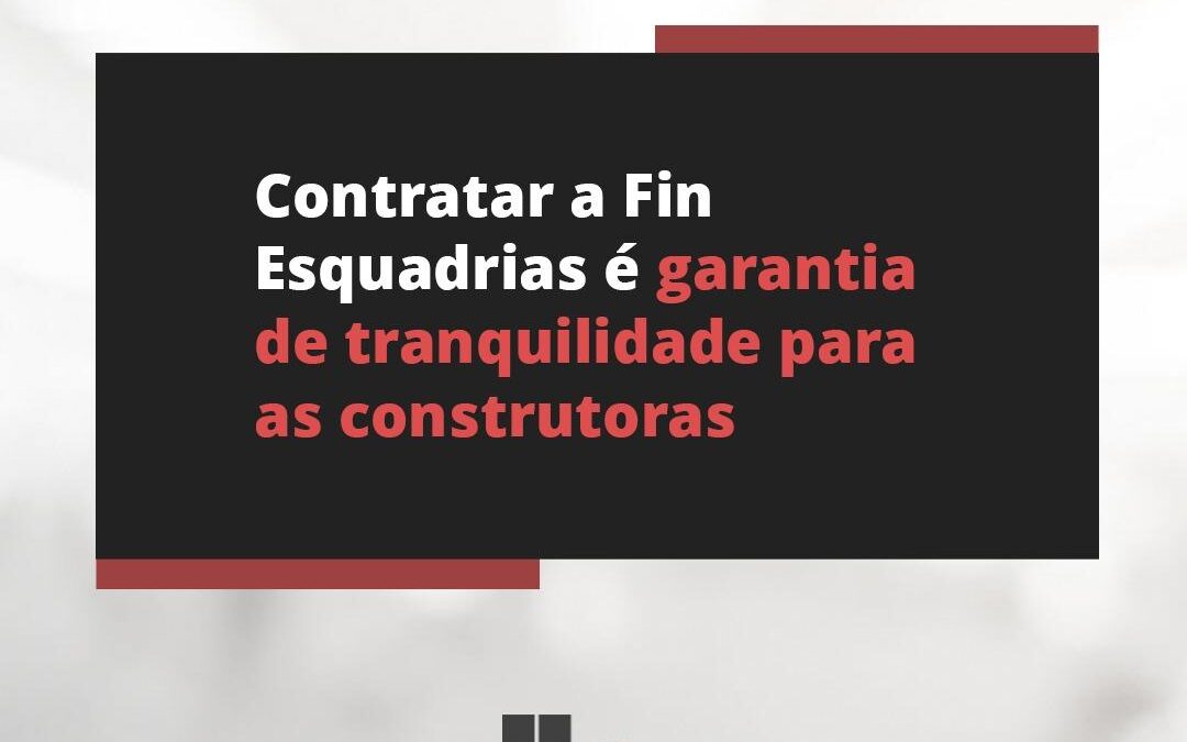 Contratar a Fin Esquadrias é garantia de tranquilidade para as construtoras