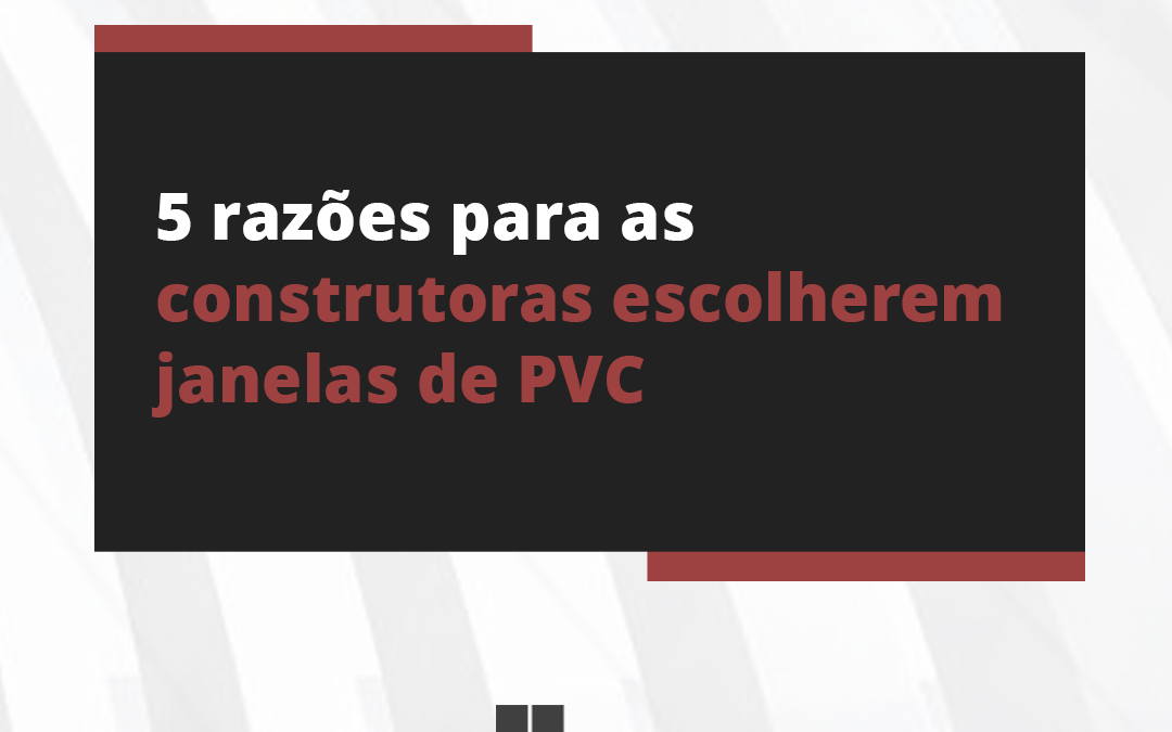 5 razões para as construtoras escolherem janelas de PVC