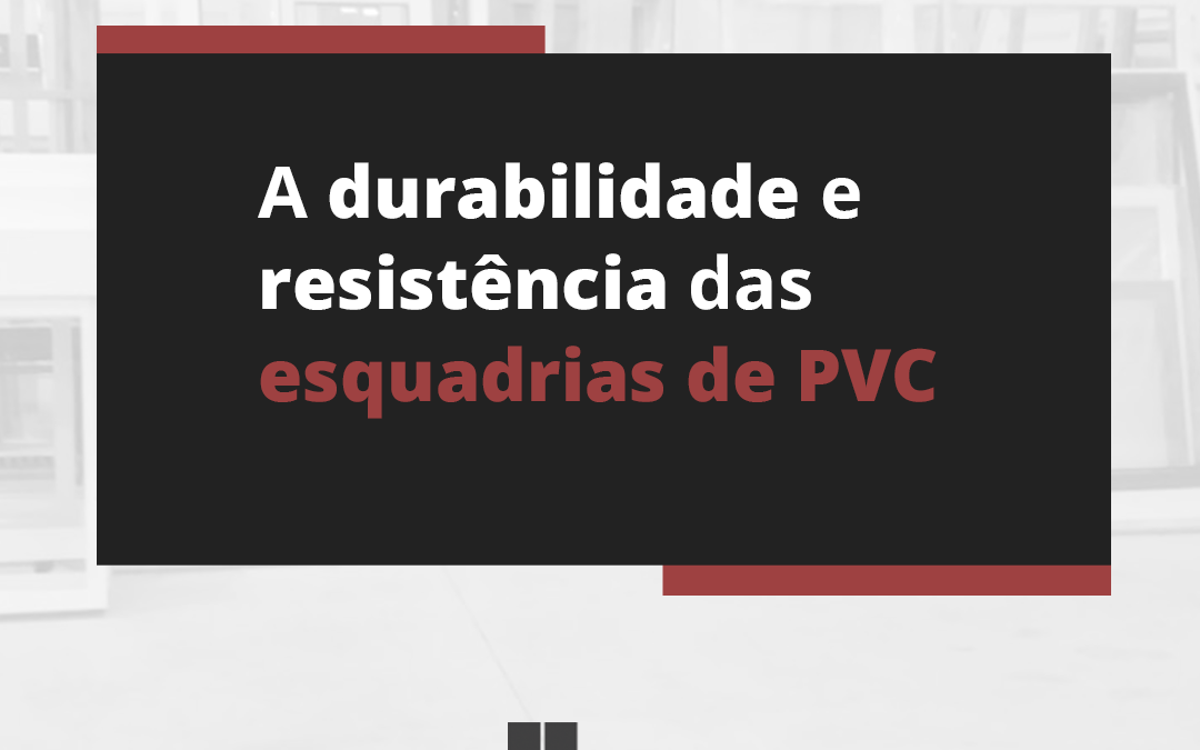 A durabilidade e resistência das esquadrias de PVC