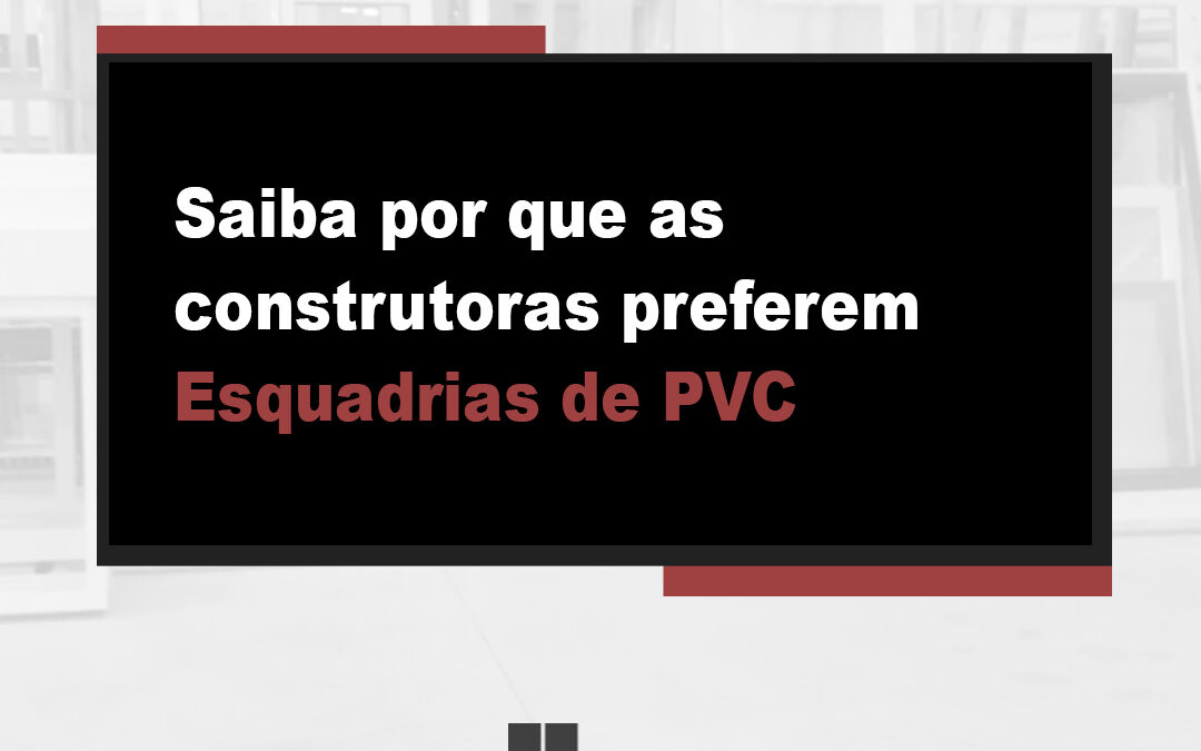 Saiba por que as construtoras preferem Esquadrias de PVC