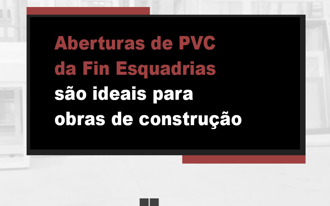 Aberturas de PVC da Fin Esquadrias são ideais para obras de construção