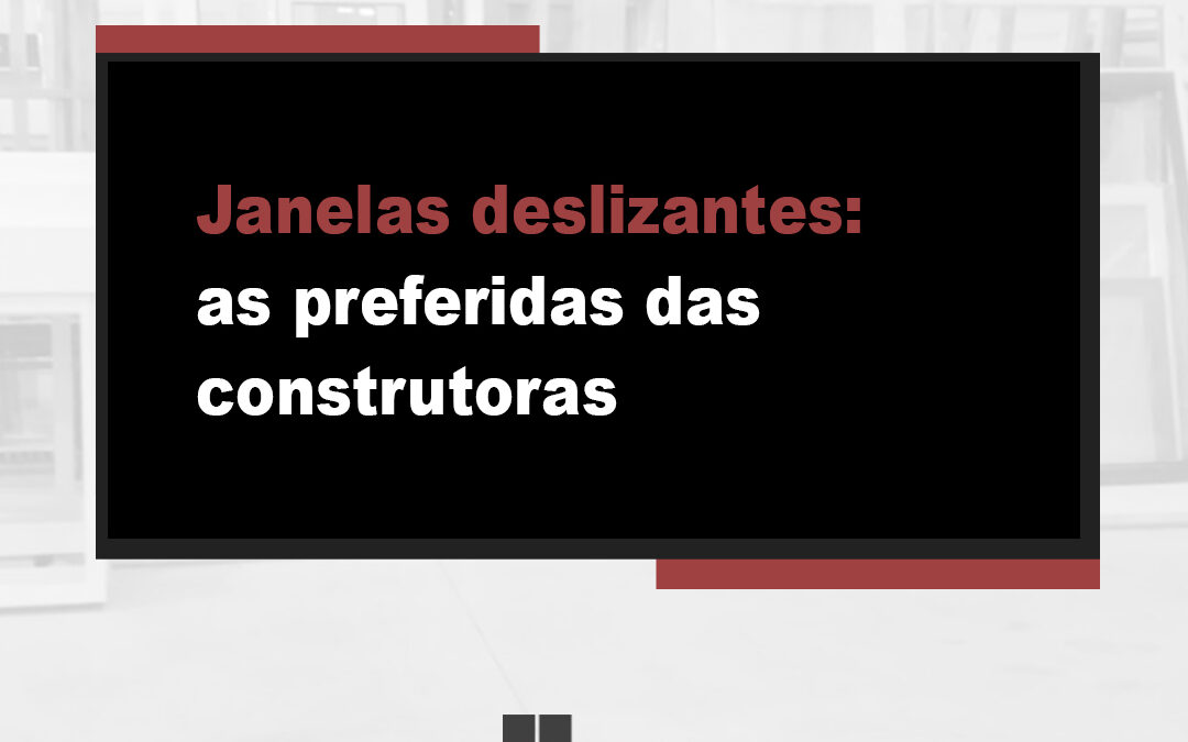 Janelas deslizantes: as preferidas das construtoras