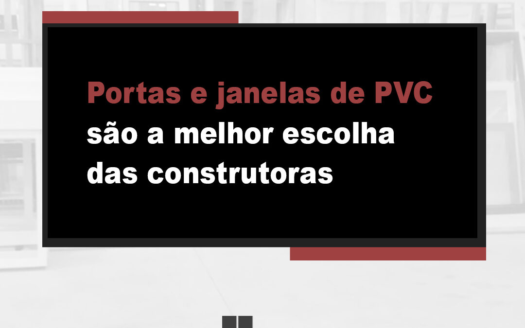 Portas e janelas de PVC são a melhor escolha das construtoras 